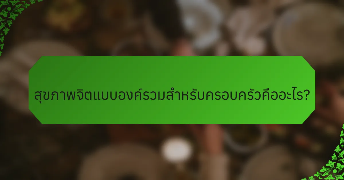 สุขภาพจิตแบบองค์รวมสำหรับครอบครัวคืออะไร?
