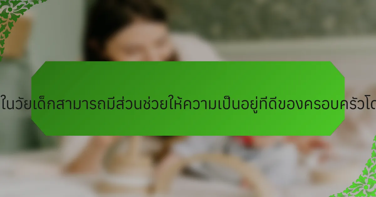 ทักษะทางการเงินในวัยเด็กสามารถมีส่วนช่วยให้ความเป็นอยู่ที่ดีของครอบครัวโดยรวมได้อย่างไร?