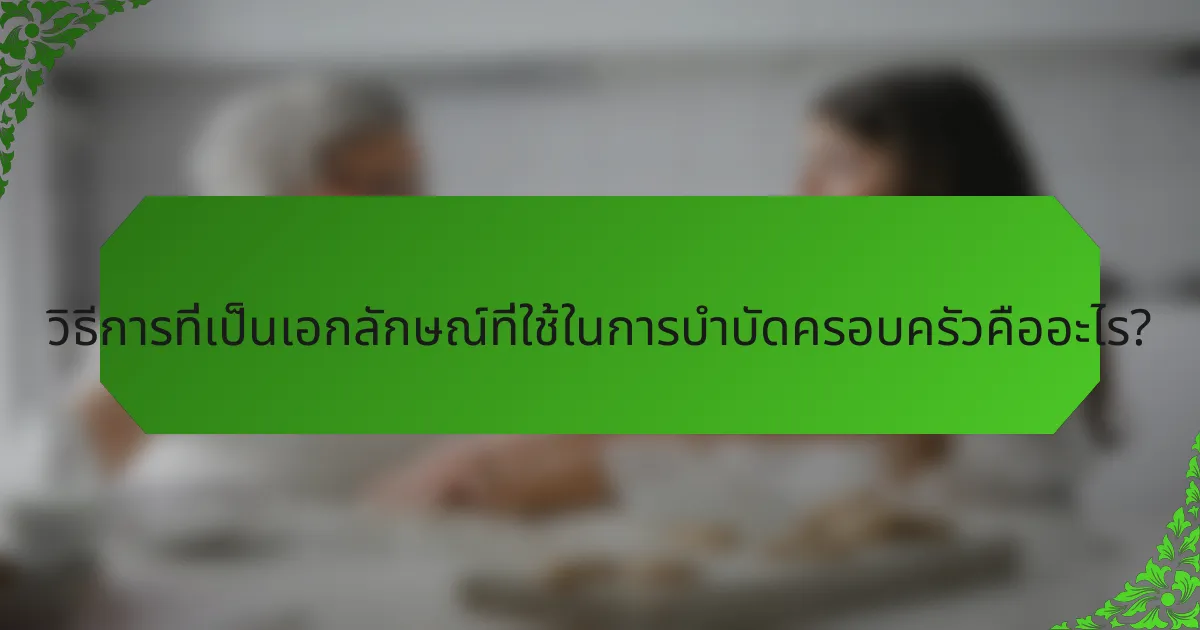วิธีการที่เป็นเอกลักษณ์ที่ใช้ในการบำบัดครอบครัวคืออะไร?